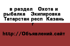  в раздел : Охота и рыбалка » Экипировка . Татарстан респ.,Казань г.